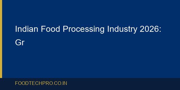 Indian Food Processing Industry 2026: Growth, PLI Scheme, Tr