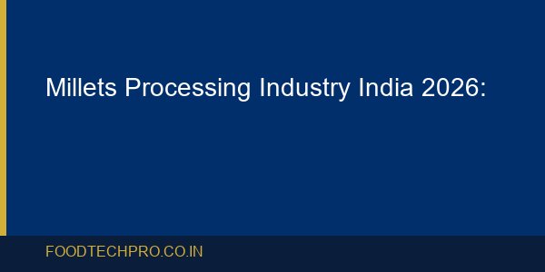 Millets Processing Industry India 2026: Shree Anna Processin