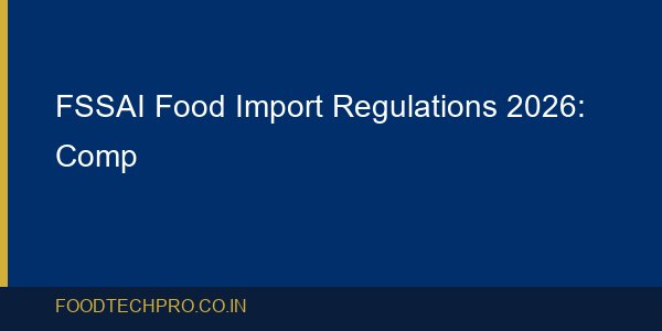 FSSAI Food Import Regulations 2026: Compliance Guide